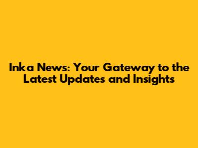 Inka News: Your Gateway to the Latest Updates and Insights