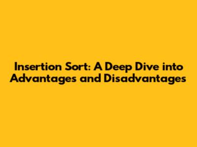 Insertion Sort: A Deep Dive into Advantages and Disadvantages