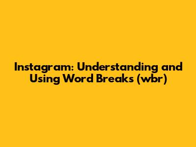 Instagram: Understanding and Using Word Breaks (wbr)