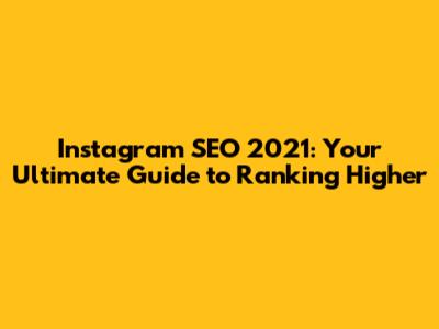 Instagram SEO 2021: Your Ultimate Guide to Ranking Higher