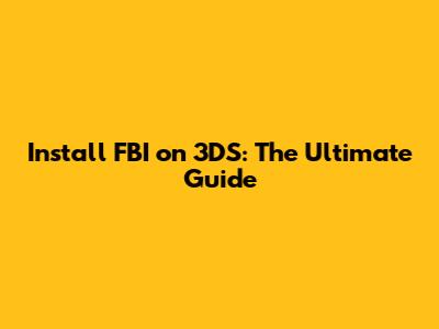 Install FBI on 3DS: The Ultimate Guide