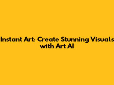 Instant Art: Create Stunning Visuals with Art AI