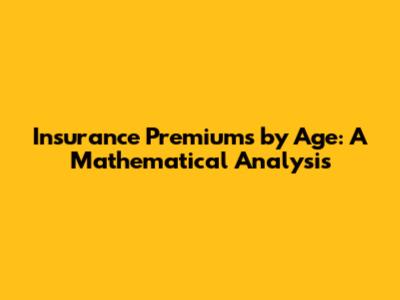 Insurance Premiums by Age: A Mathematical Analysis