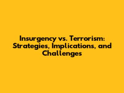 Insurgency vs. Terrorism: Strategies, Implications, and Challenges