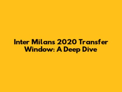 Inter Milan's 2020 Transfer Window: A Deep Dive