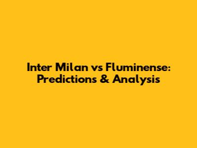 Inter Milan vs Fluminense: Predictions & Analysis