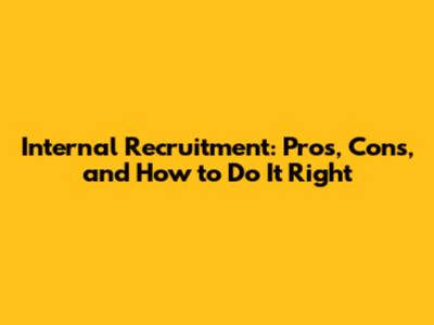 Internal Recruitment: Pros, Cons, and How to Do It Right