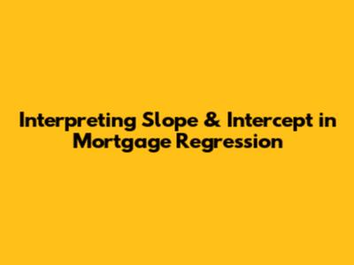 Interpreting Slope & Intercept in Mortgage Regression