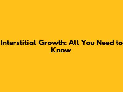 Interstitial Growth: All You Need to Know