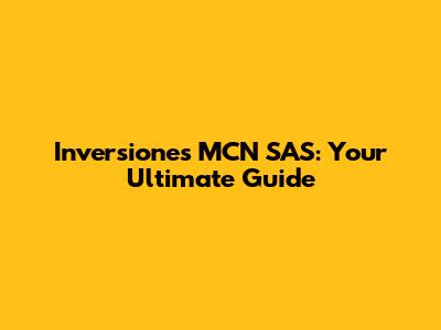 Inversiones MCN SAS: Your Ultimate Guide