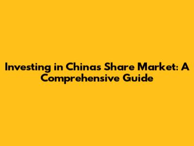 Investing in China's Share Market: A Comprehensive Guide