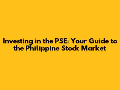 Investing in the PSE: Your Guide to the Philippine Stock Market
