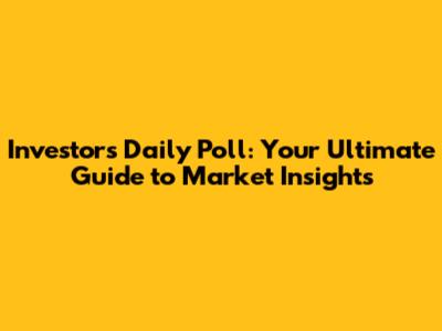 Investors' Daily Poll: Your Ultimate Guide to Market Insights