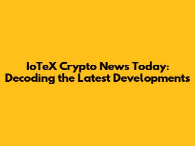 IoTeX Crypto News Today: Decoding the Latest Developments