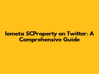 Iometa SCProperty on Twitter: A Comprehensive Guide