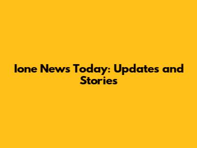 Ione News Today: Updates and Stories