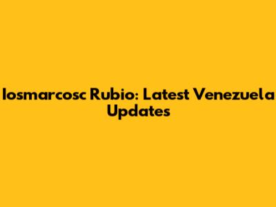 Iosmarcosc Rubio: Latest Venezuela Updates