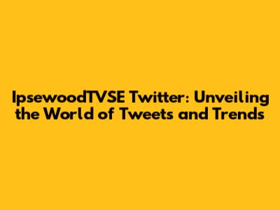 IpsewoodTVSE Twitter: Unveiling the World of Tweets and Trends