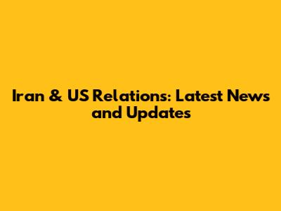 Iran & US Relations: Latest News and Updates