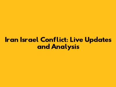 Iran Israel Conflict: Live Updates and Analysis