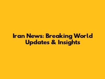 Iran News: Breaking World Updates & Insights