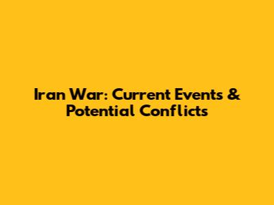 Iran War: Current Events & Potential Conflicts