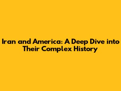 Iran and America: A Deep Dive into Their Complex History