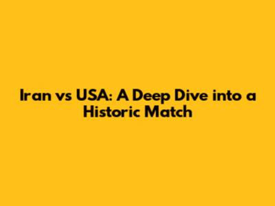 Iran vs USA: A Deep Dive into a Historic Match