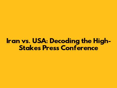 Iran vs. USA: Decoding the High-Stakes Press Conference
