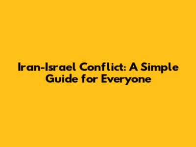 Iran-Israel Conflict: A Simple Guide for Everyone