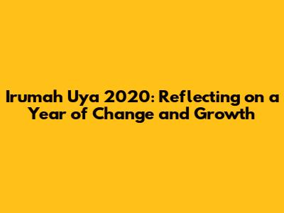 Irumah Uya 2020: Reflecting on a Year of Change and Growth