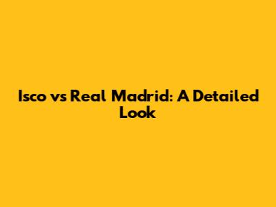 Isco vs Real Madrid: A Detailed Look