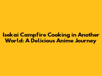 Isekai Campfire Cooking in Another World: A Delicious Anime Journey