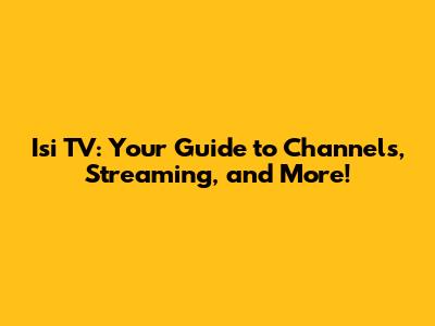 Isi TV: Your Guide to Channels, Streaming, and More!