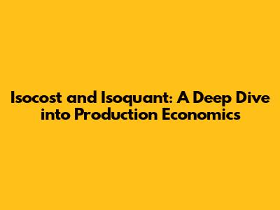 Isocost and Isoquant: A Deep Dive into Production Economics