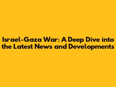 Israel-Gaza War: A Deep Dive into the Latest News and Developments