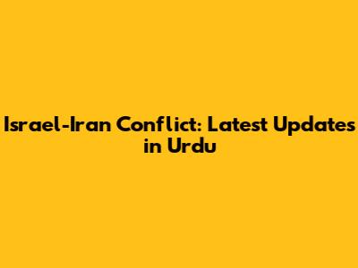 Israel-Iran Conflict: Latest Updates in Urdu