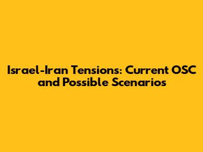 Israel-Iran Tensions: Current OSC and Possible Scenarios