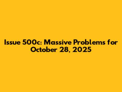 Issue 500c: Massive Problems for October 28, 2025