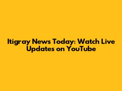 Itigray News Today: Watch Live Updates on YouTube