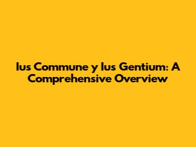 Ius Commune y Ius Gentium: A Comprehensive Overview