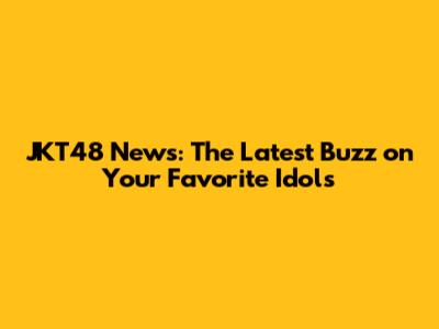 JKT48 News: The Latest Buzz on Your Favorite Idols