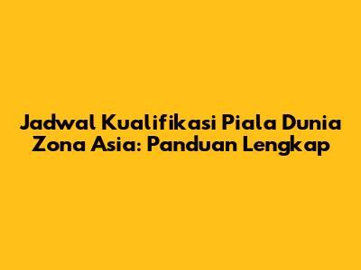 Jadwal Kualifikasi Piala Dunia Zona Asia: Panduan Lengkap