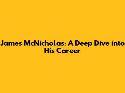 James McNicholas: A Deep Dive into His Career