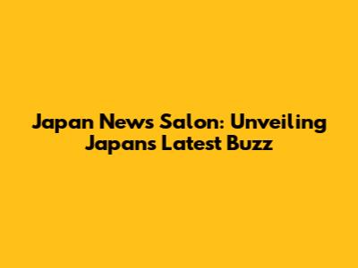 Japan News Salon: Unveiling Japan's Latest Buzz