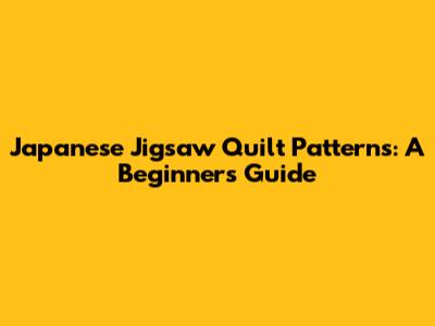 Japanese Jigsaw Quilt Patterns: A Beginner's Guide