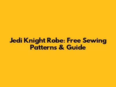 Jedi Knight Robe: Free Sewing Patterns & Guide