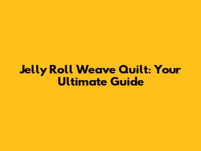 Jelly Roll Weave Quilt: Your Ultimate Guide
