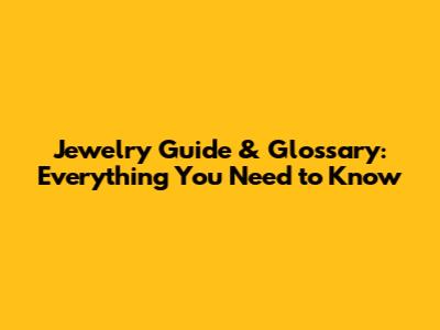 Jewelry Guide & Glossary: Everything You Need to Know