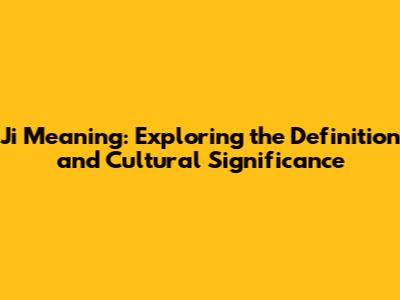 Ji Meaning: Exploring the Definition and Cultural Significance